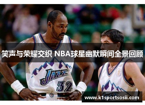 笑声与荣耀交织 NBA球星幽默瞬间全景回顾